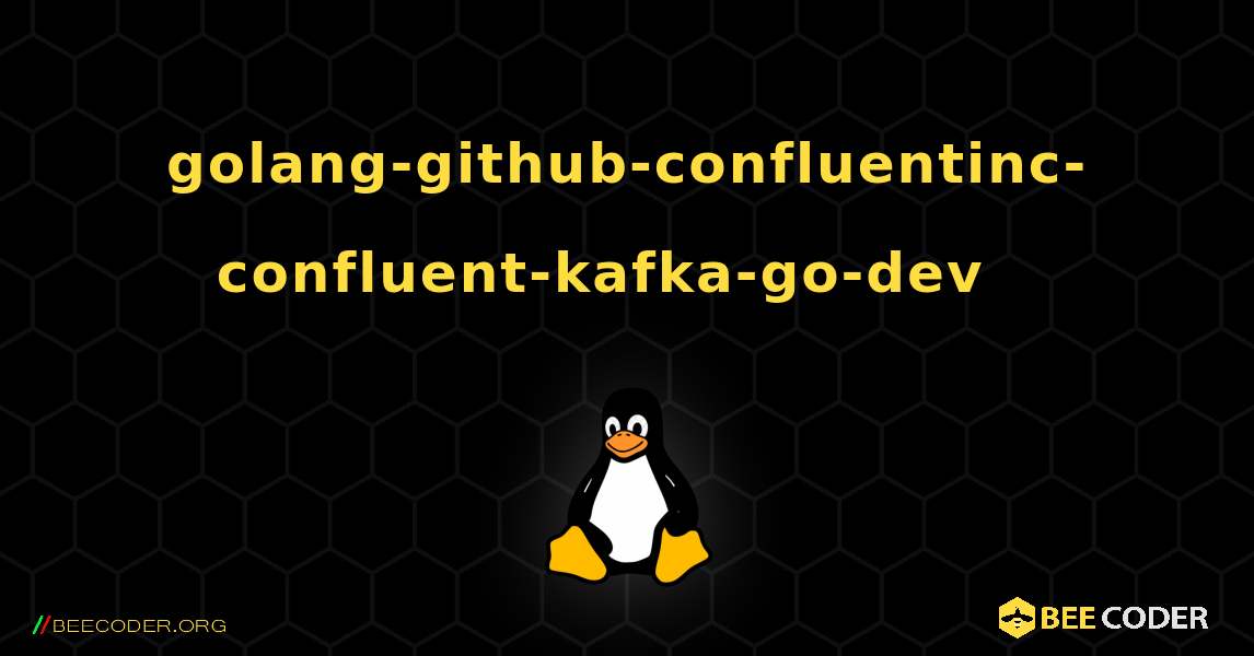 golang-github-confluentinc-confluent-kafka-go-dev  እንዴት እንደሚጫን. Linux