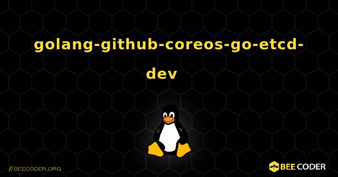 golang-github-coreos-go-etcd-dev  እንዴት እንደሚጫን. Linux