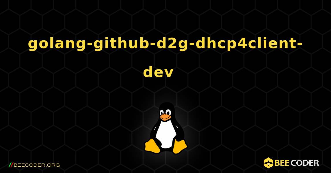 golang-github-d2g-dhcp4client-dev  እንዴት እንደሚጫን. Linux