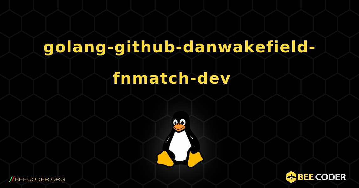 golang-github-danwakefield-fnmatch-dev  እንዴት እንደሚጫን. Linux