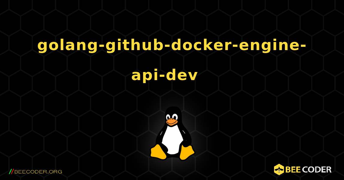 golang-github-docker-engine-api-dev  እንዴት እንደሚጫን. Linux