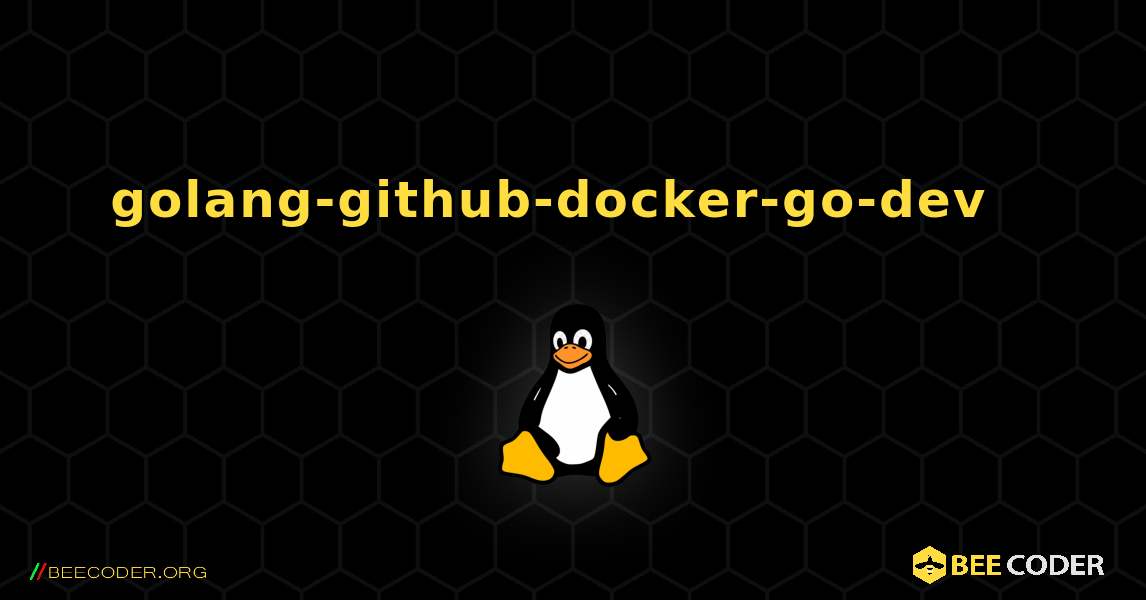 golang-github-docker-go-dev  እንዴት እንደሚጫን. Linux