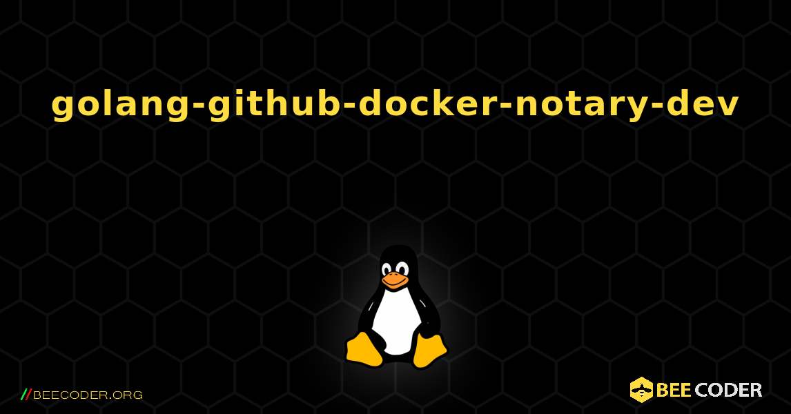 golang-github-docker-notary-dev  እንዴት እንደሚጫን. Linux