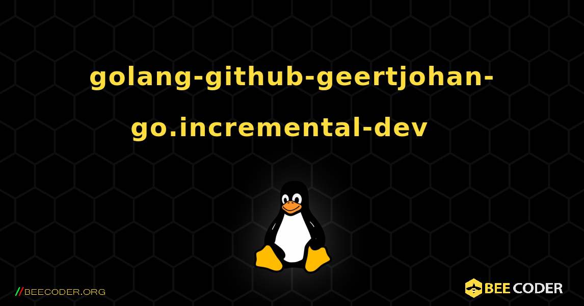 golang-github-geertjohan-go.incremental-dev  እንዴት እንደሚጫን. Linux
