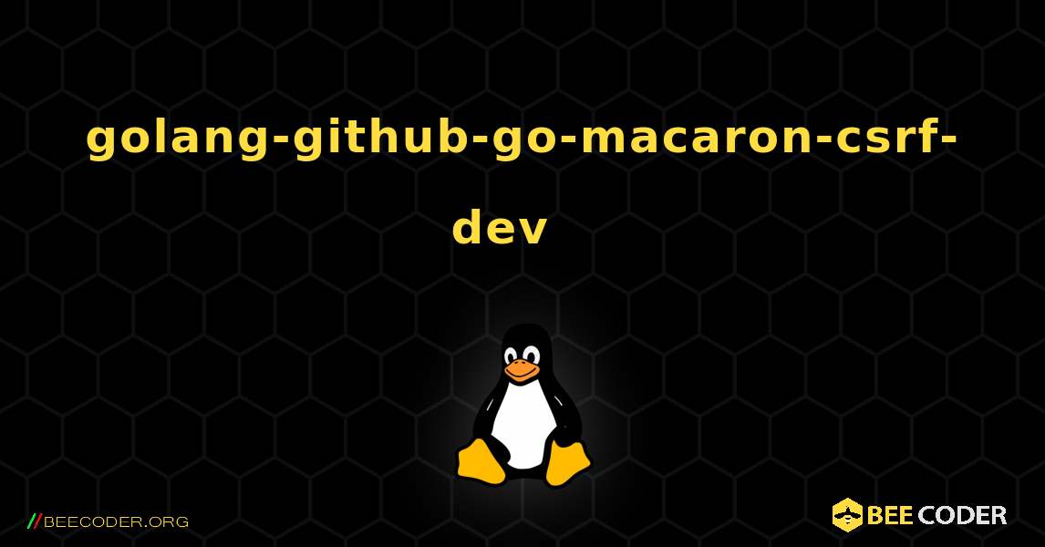 golang-github-go-macaron-csrf-dev  እንዴት እንደሚጫን. Linux