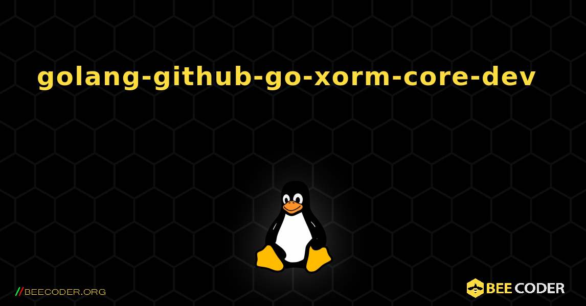 golang-github-go-xorm-core-dev  እንዴት እንደሚጫን. Linux