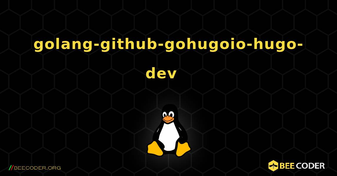 golang-github-gohugoio-hugo-dev  እንዴት እንደሚጫን. Linux