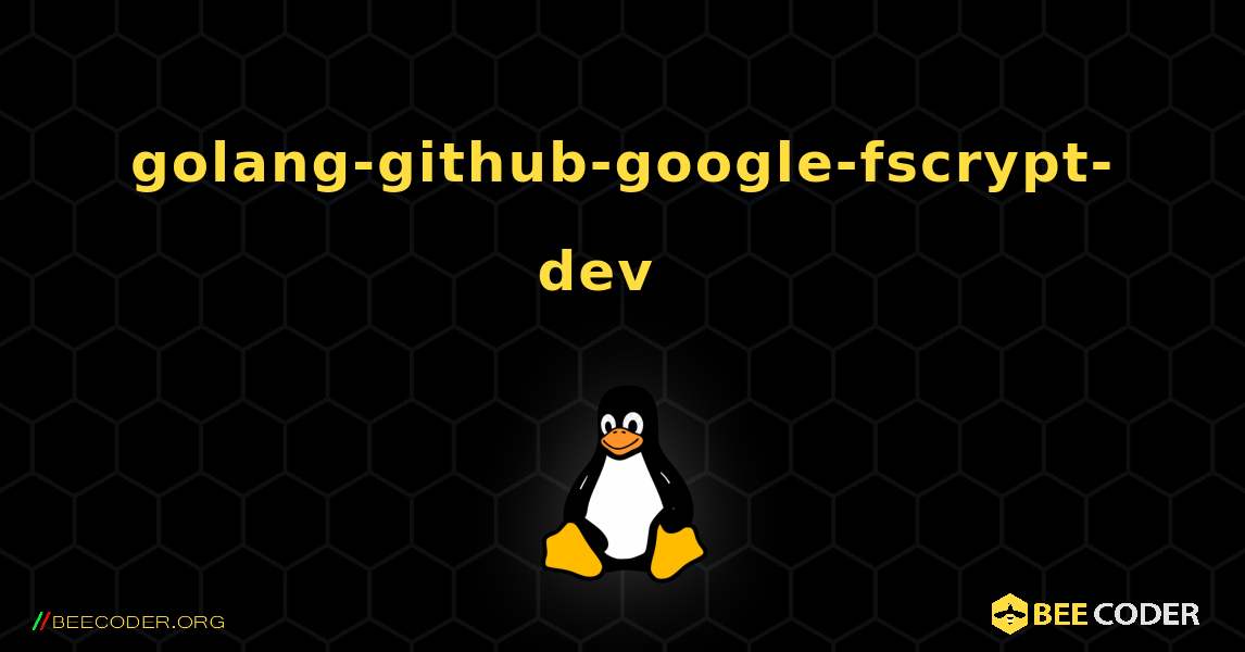 golang-github-google-fscrypt-dev  እንዴት እንደሚጫን. Linux