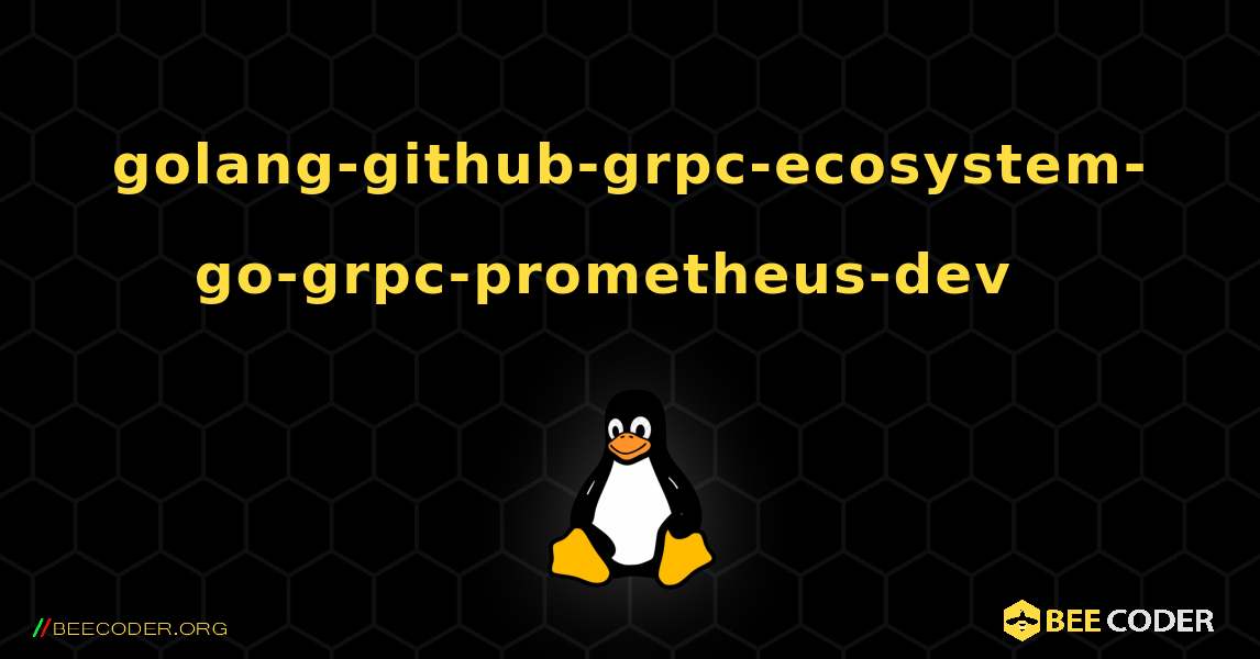 golang-github-grpc-ecosystem-go-grpc-prometheus-dev  እንዴት እንደሚጫን. Linux