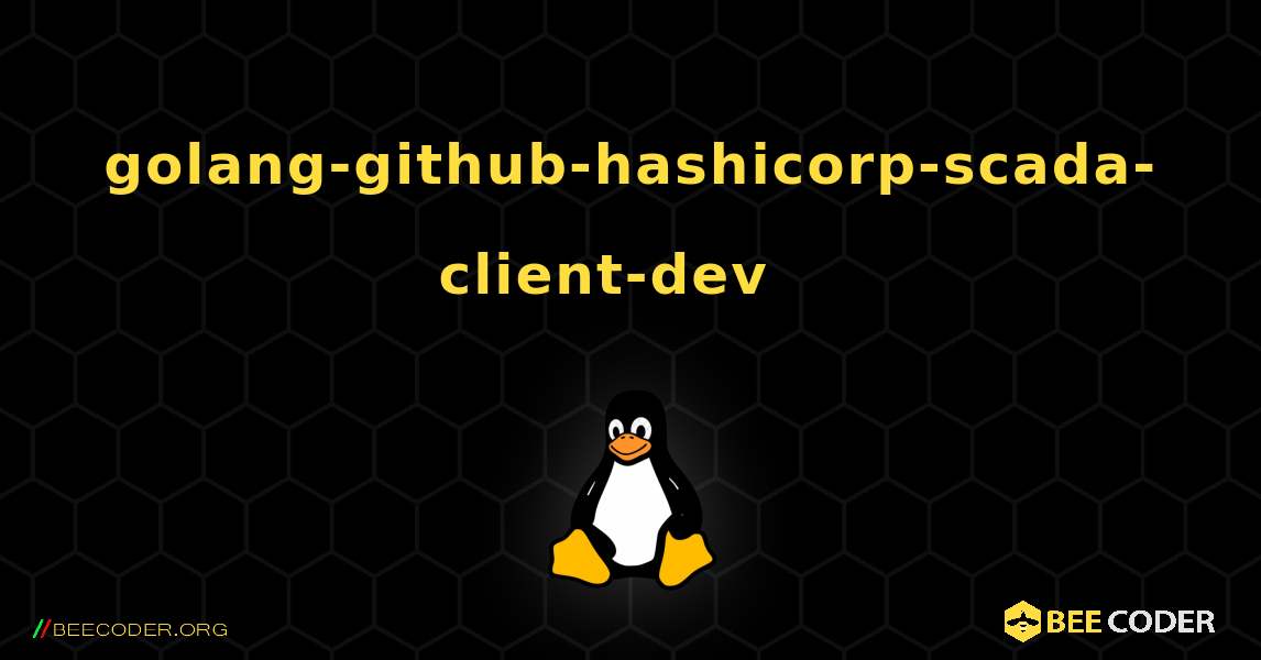 golang-github-hashicorp-scada-client-dev  እንዴት እንደሚጫን. Linux