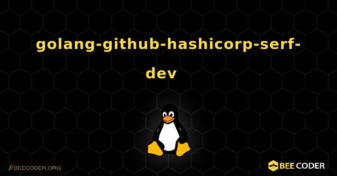 golang-github-hashicorp-serf-dev  እንዴት እንደሚጫን. Linux