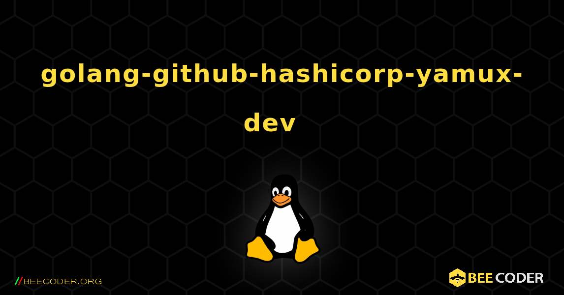 golang-github-hashicorp-yamux-dev  እንዴት እንደሚጫን. Linux