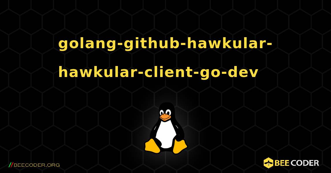golang-github-hawkular-hawkular-client-go-dev  እንዴት እንደሚጫን. Linux