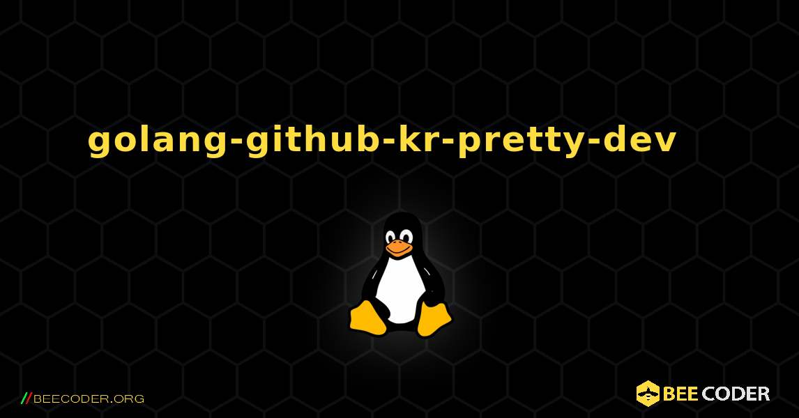 golang-github-kr-pretty-dev  እንዴት እንደሚጫን. Linux