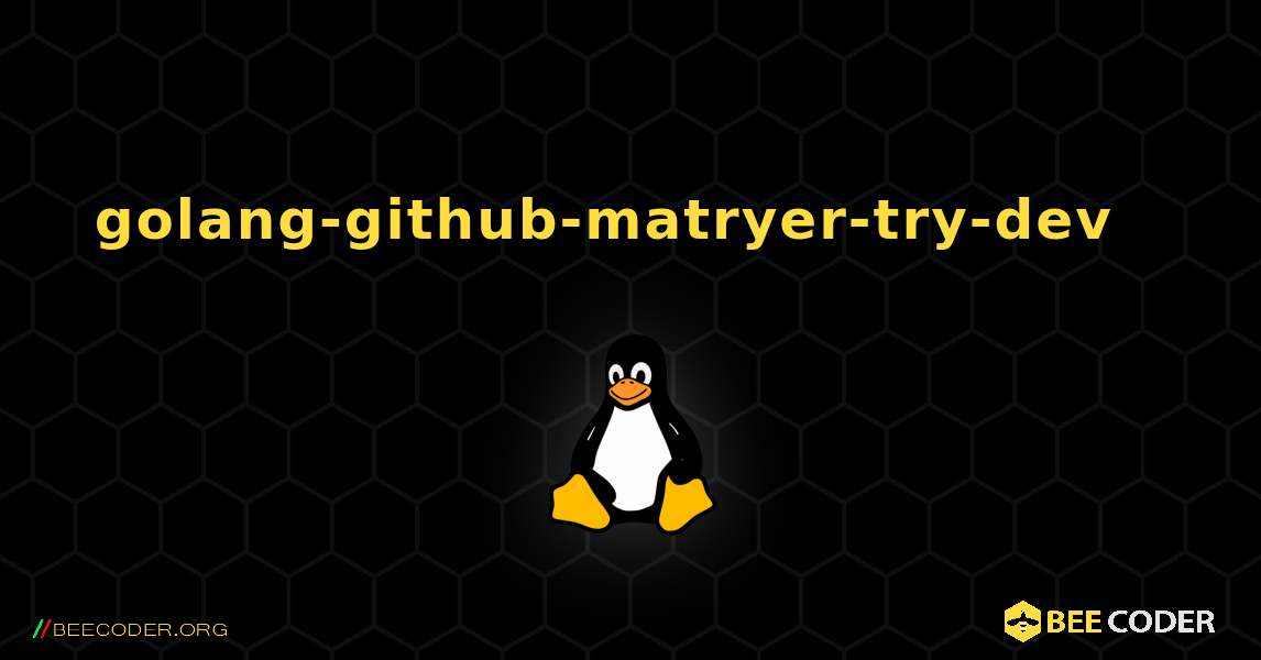 golang-github-matryer-try-dev  እንዴት እንደሚጫን. Linux