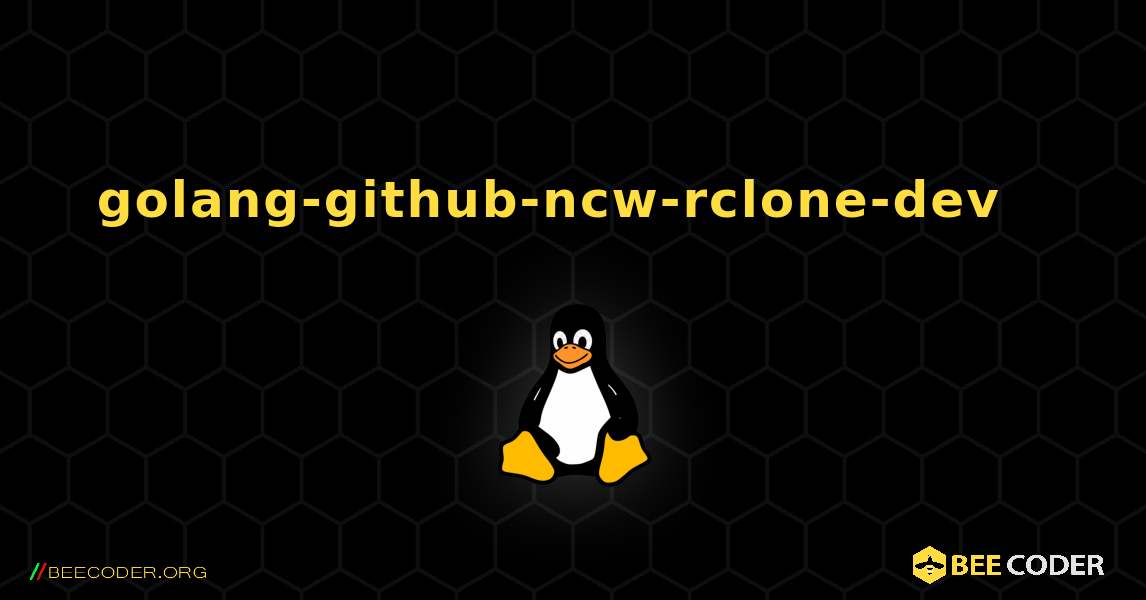 golang-github-ncw-rclone-dev  እንዴት እንደሚጫን. Linux