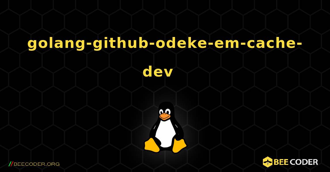 golang-github-odeke-em-cache-dev  እንዴት እንደሚጫን. Linux