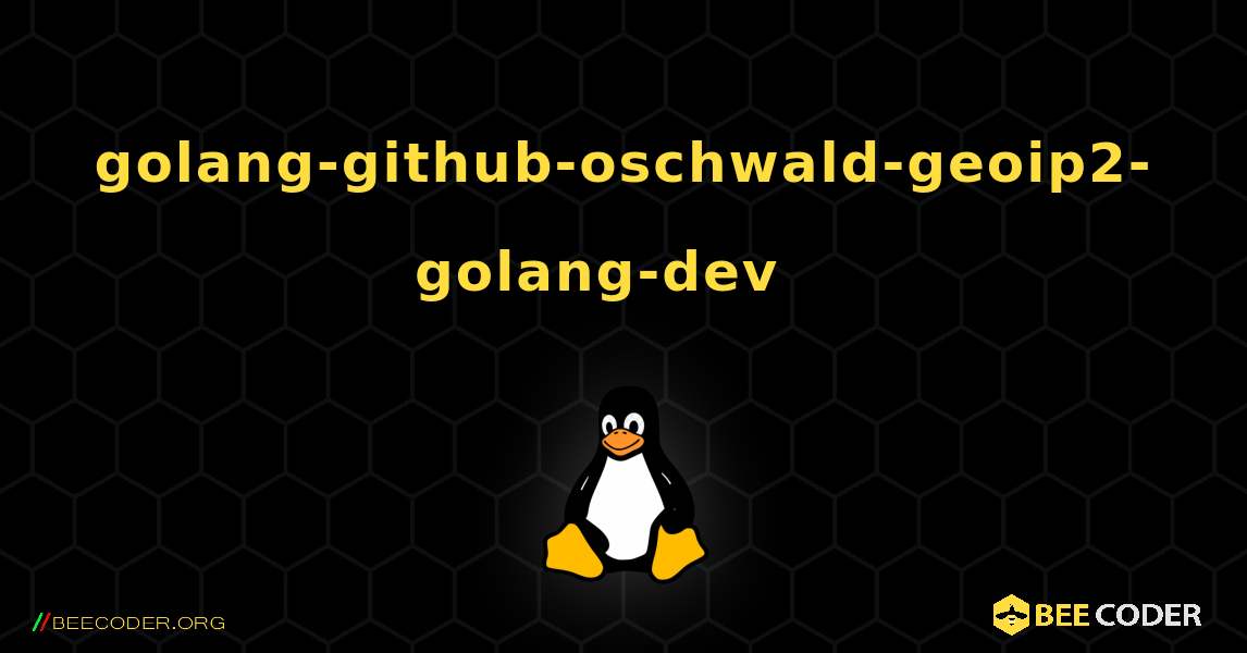 golang-github-oschwald-geoip2-golang-dev  እንዴት እንደሚጫን. Linux