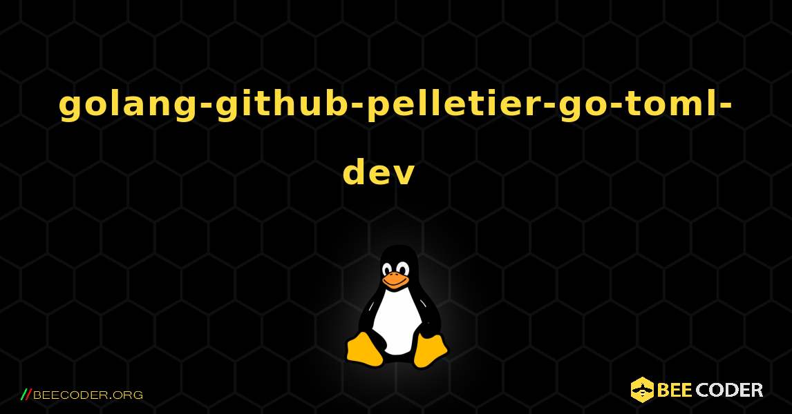 golang-github-pelletier-go-toml-dev  እንዴት እንደሚጫን. Linux