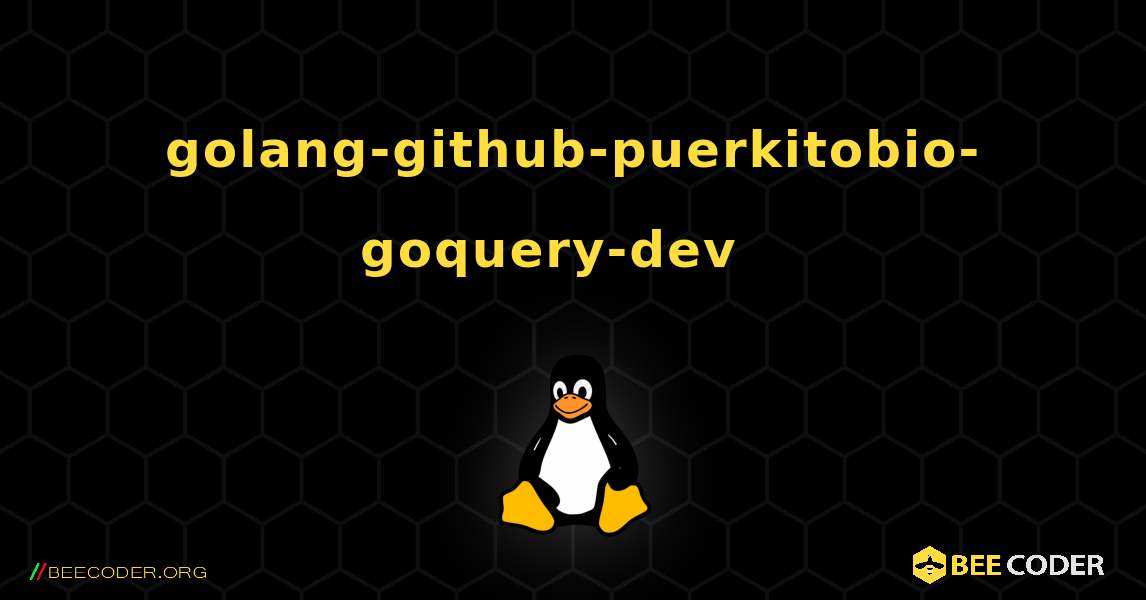 golang-github-puerkitobio-goquery-dev  እንዴት እንደሚጫን. Linux