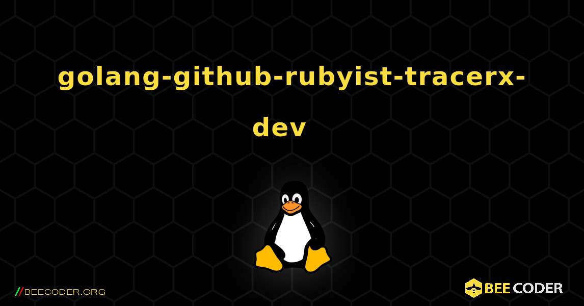 golang-github-rubyist-tracerx-dev  እንዴት እንደሚጫን. Linux