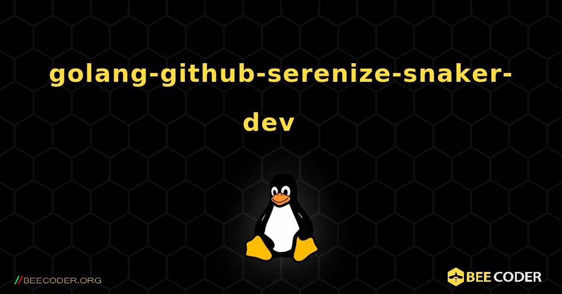 golang-github-serenize-snaker-dev  እንዴት እንደሚጫን. Linux