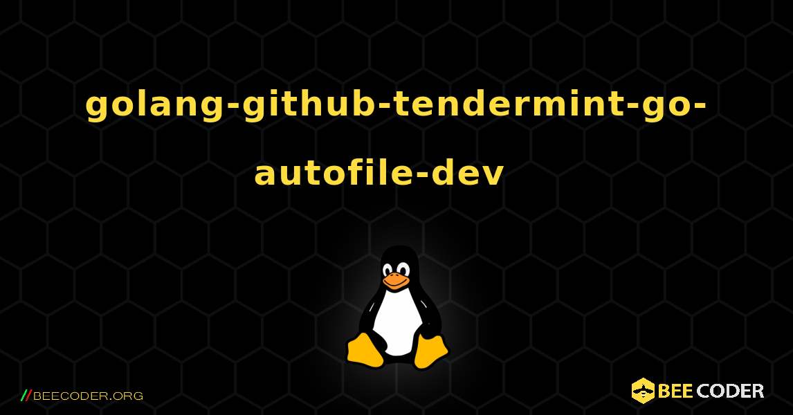 golang-github-tendermint-go-autofile-dev  እንዴት እንደሚጫን. Linux