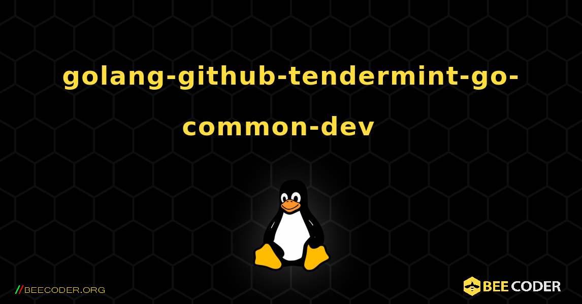 golang-github-tendermint-go-common-dev  እንዴት እንደሚጫን. Linux