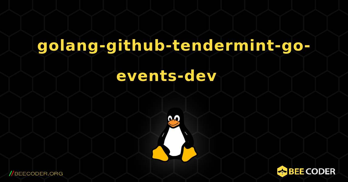 golang-github-tendermint-go-events-dev  እንዴት እንደሚጫን. Linux