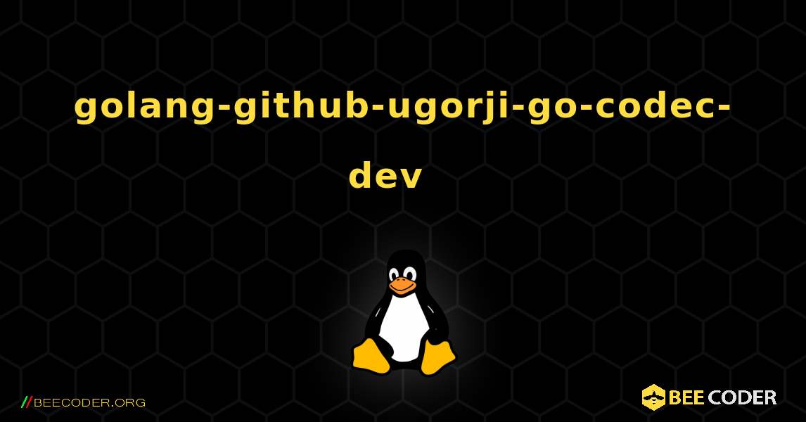 golang-github-ugorji-go-codec-dev  እንዴት እንደሚጫን. Linux