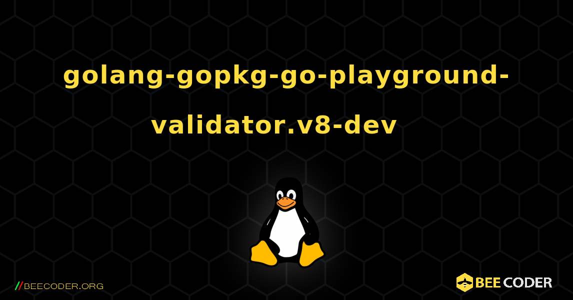 golang-gopkg-go-playground-validator.v8-dev  እንዴት እንደሚጫን. Linux