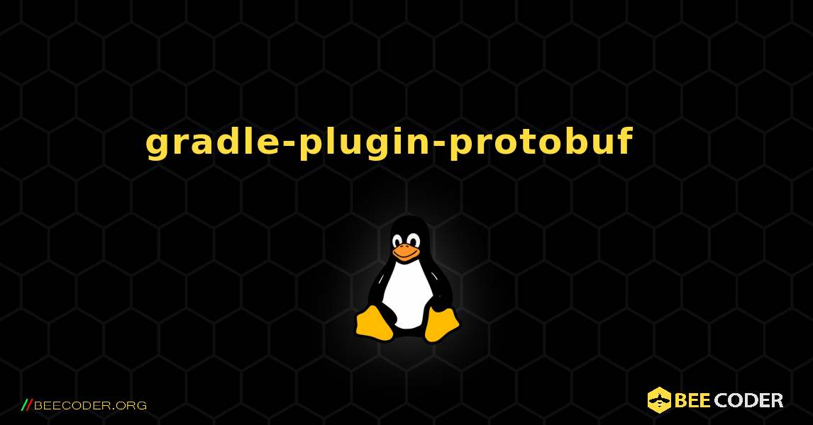 gradle-plugin-protobuf  እንዴት እንደሚጫን. Linux
