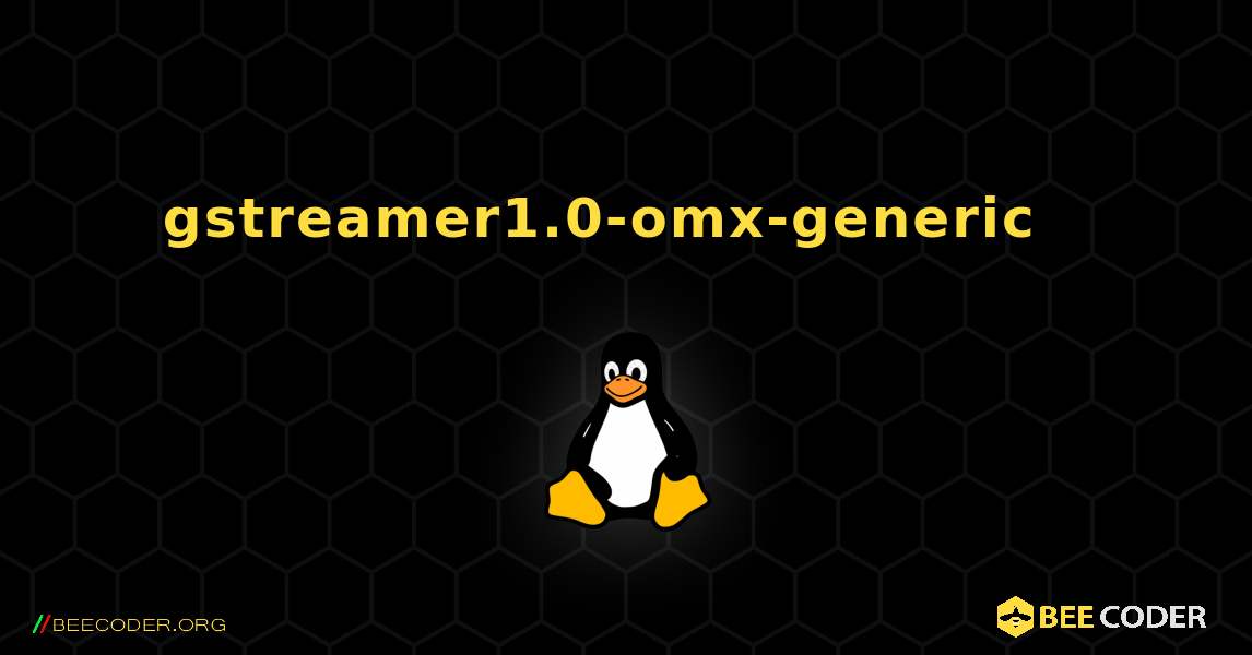 gstreamer1.0-omx-generic  እንዴት እንደሚጫን. Linux