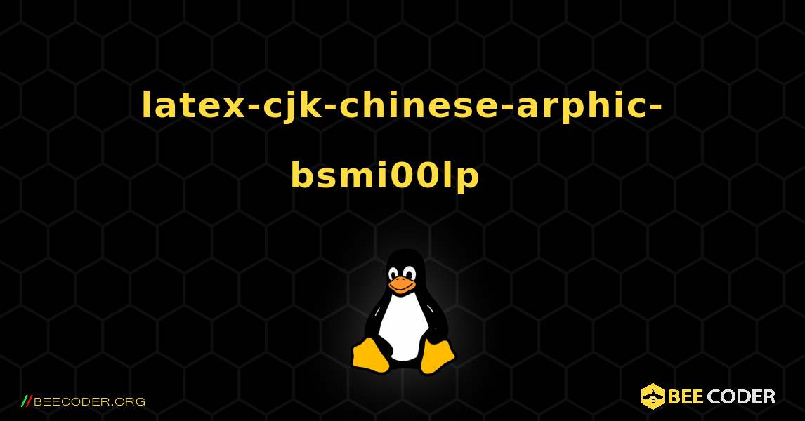 latex-cjk-chinese-arphic-bsmi00lp  እንዴት እንደሚጫን. Linux