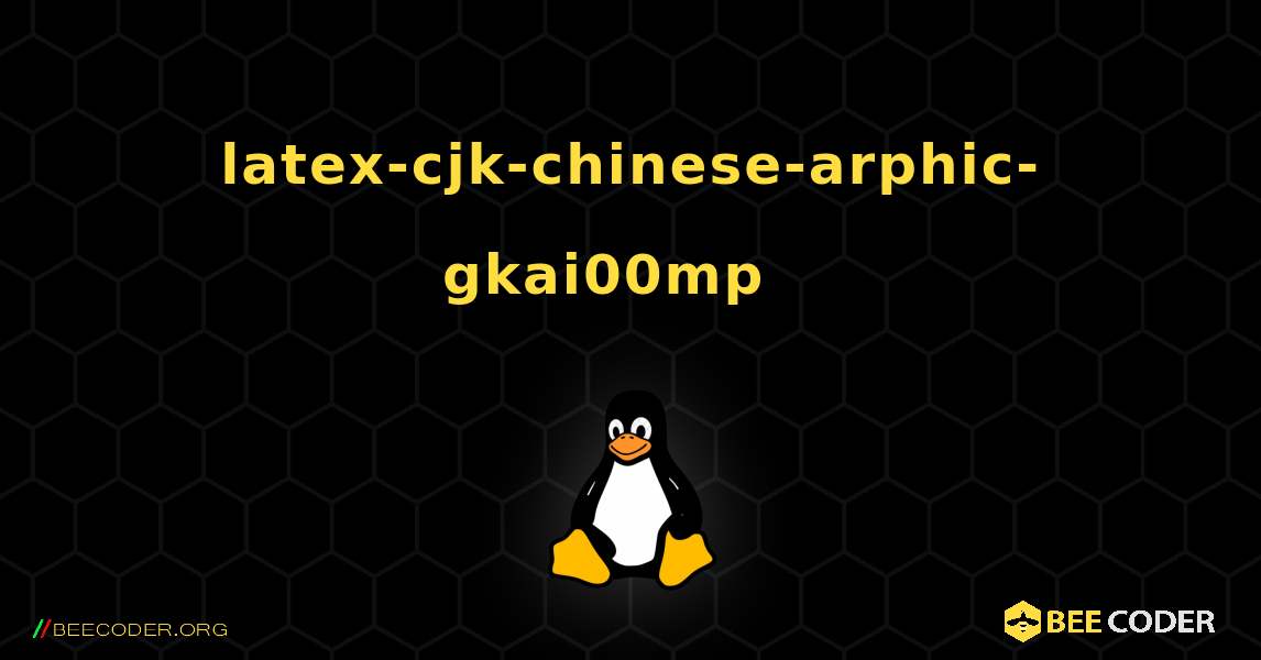 latex-cjk-chinese-arphic-gkai00mp  እንዴት እንደሚጫን. Linux