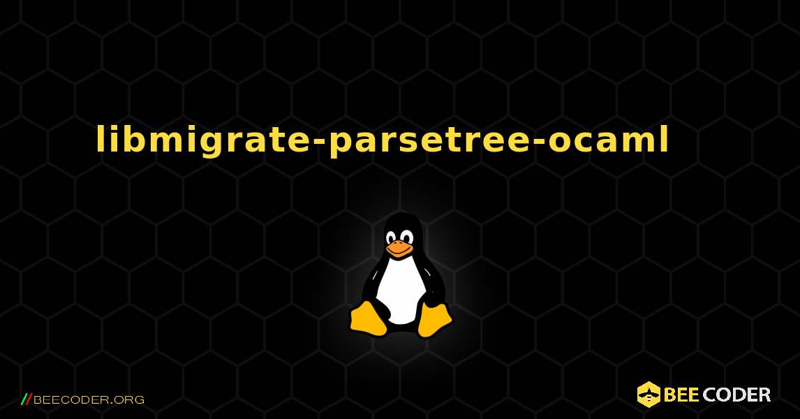 libmigrate-parsetree-ocaml  እንዴት እንደሚጫን. Linux