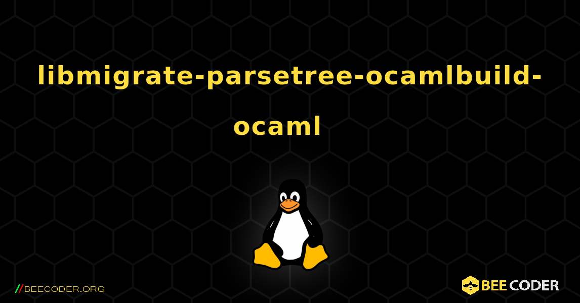 libmigrate-parsetree-ocamlbuild-ocaml  እንዴት እንደሚጫን. Linux