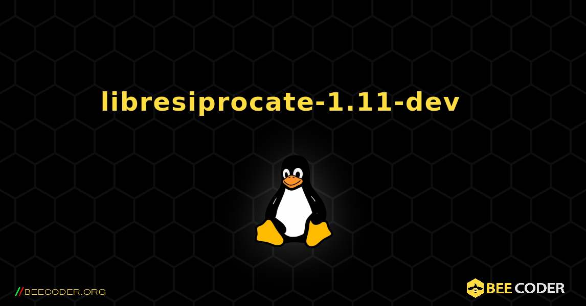 libresiprocate-1.11-dev  እንዴት እንደሚጫን. Linux