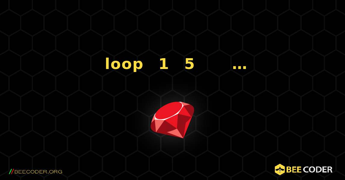 ለ loop በመጠቀም ከ1 እስከ 5 ያሉትን ቁጥሮች ያትሙ፣ እና ያድርጉ…. Ruby