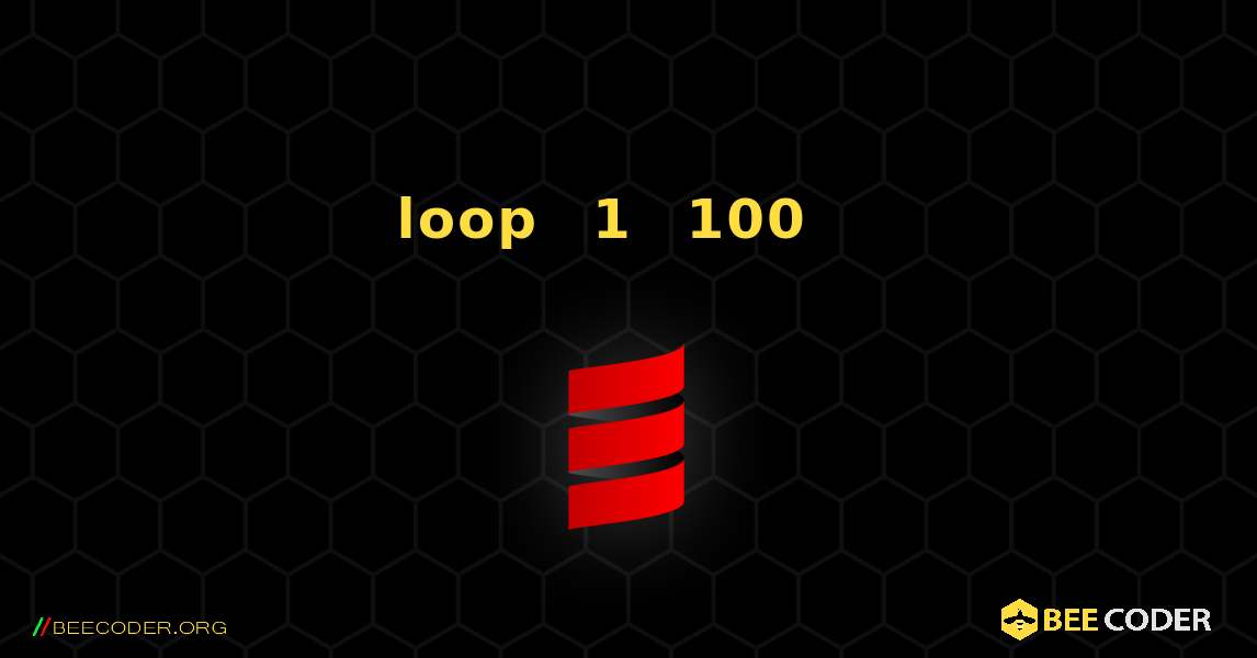 ለ loop በመጠቀም ከ1 እስከ 100 ያሉትን ቁጥሮች ያትሙ. Scala