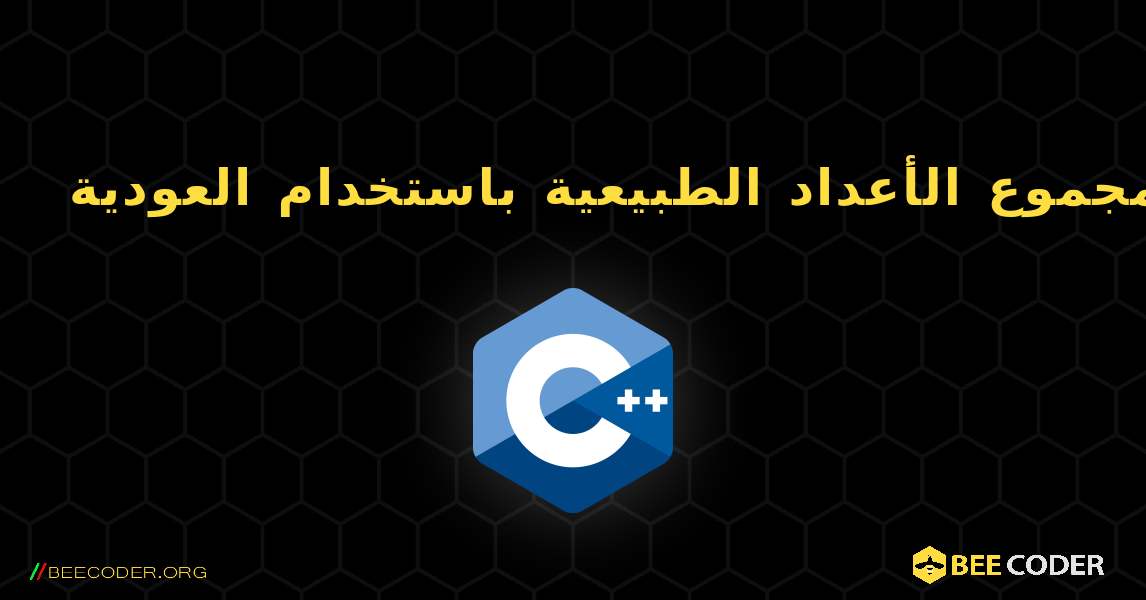 أوجد مجموع الأعداد الطبيعية باستخدام العودية. C++