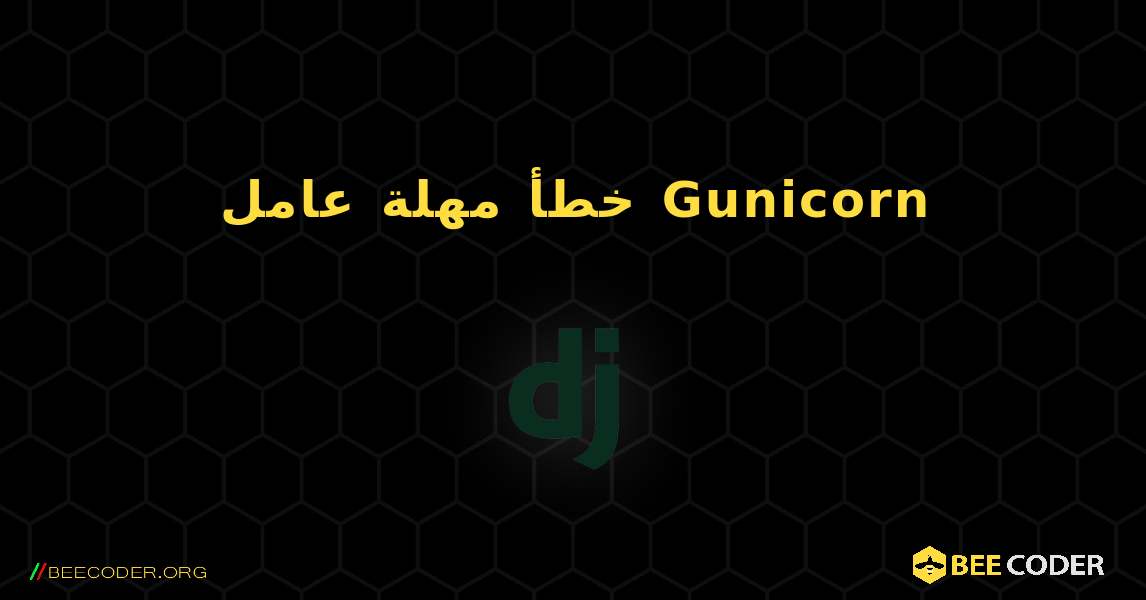 خطأ مهلة عامل Gunicorn. Django