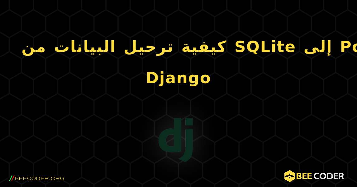 كيفية ترحيل البيانات من SQLite إلى PostgreSQL في Django. Django