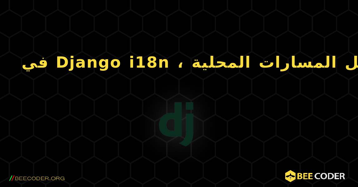 في Django i18n ، لا تعمل المسارات المحلية. Django