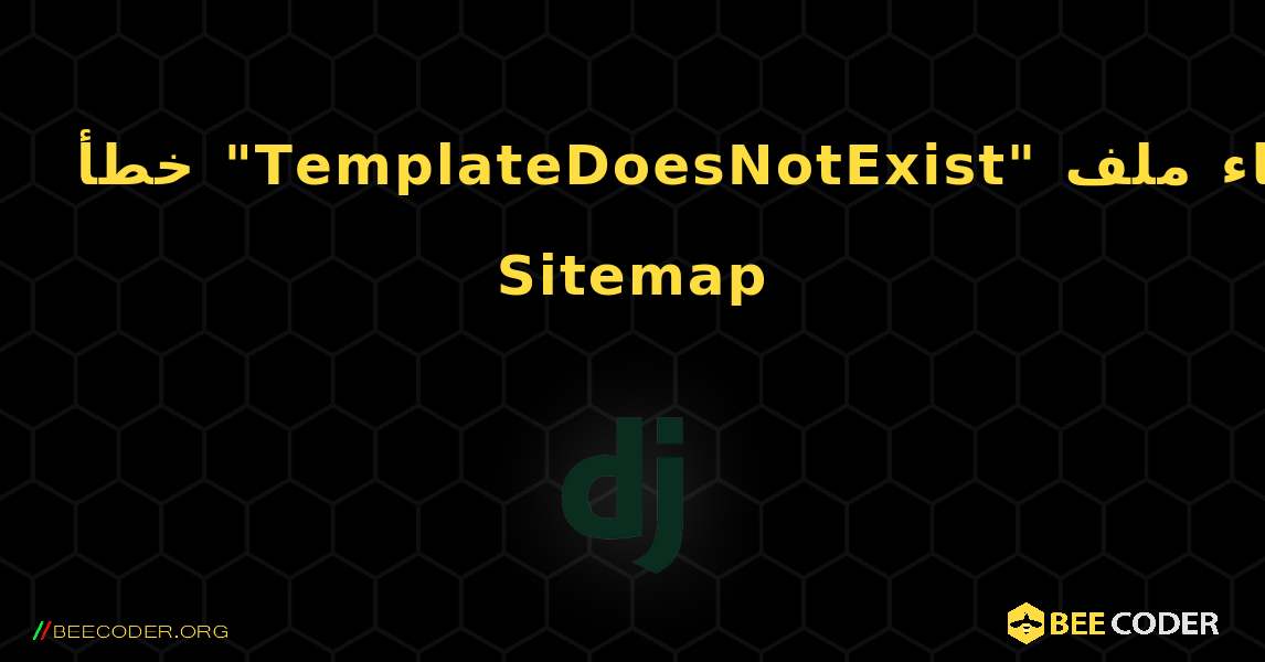 خطأ "TemplateDoesNotExist" أثناء إنشاء ملف Sitemap. Django