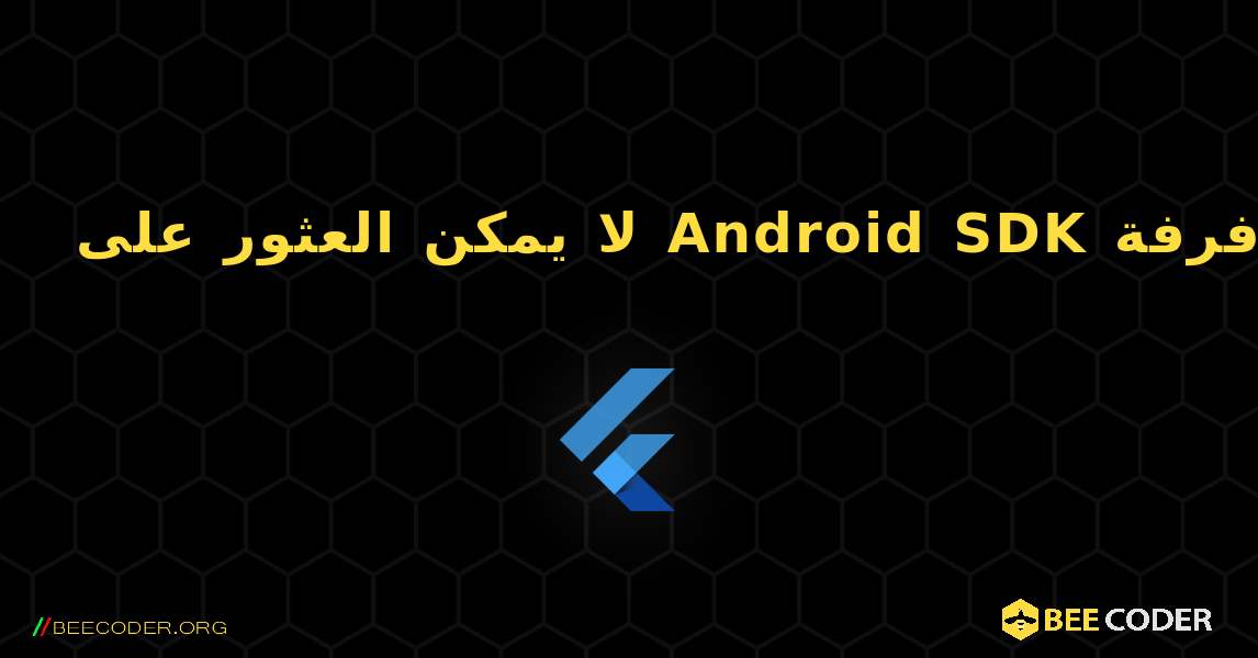 لا يمكن العثور على Android SDK من خلال الرفرفة. Flutter