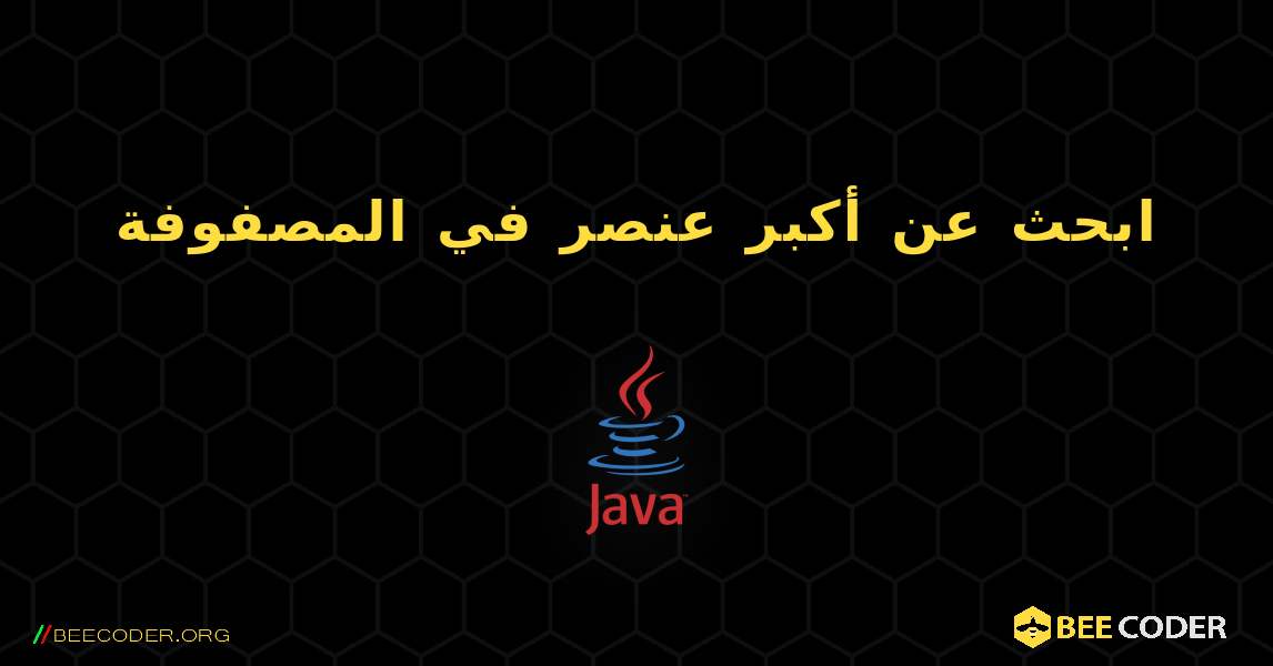 ابحث عن أكبر عنصر في المصفوفة. Java