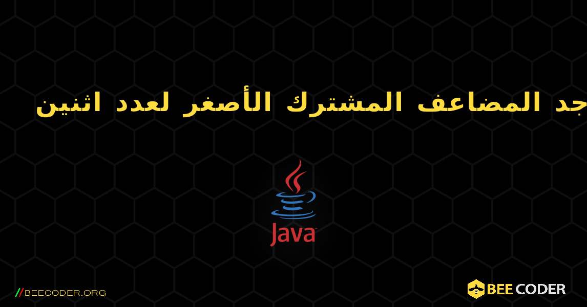 أوجد المضاعف المشترك الأصغر لعدد اثنين. Java