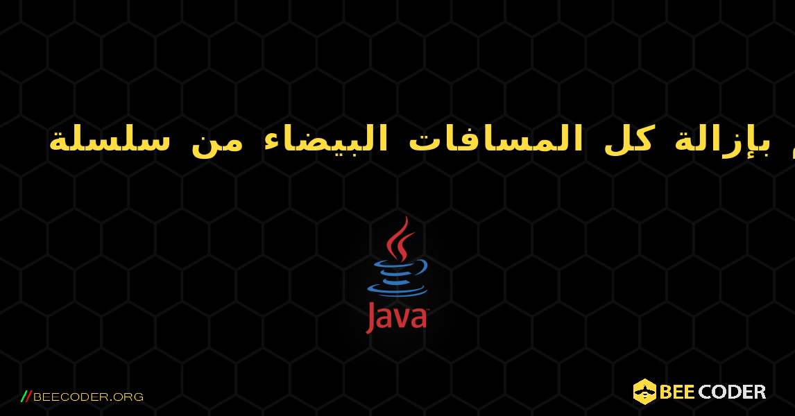 قم بإزالة كل المسافات البيضاء من سلسلة. Java