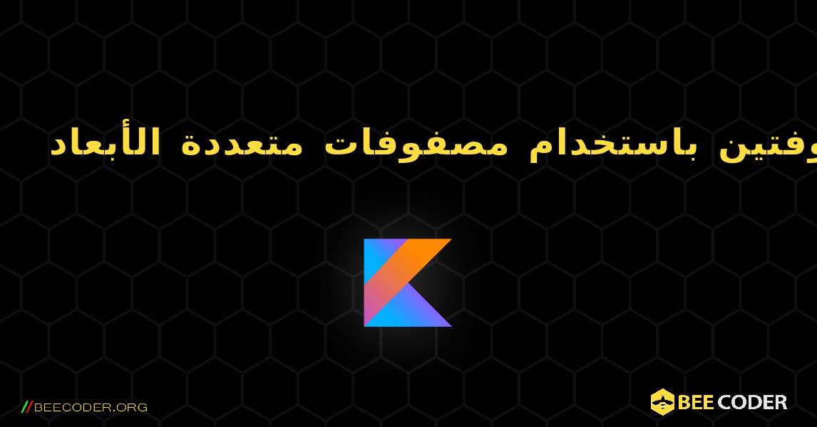 أضف مصفوفتين باستخدام مصفوفات متعددة الأبعاد. Kotlin